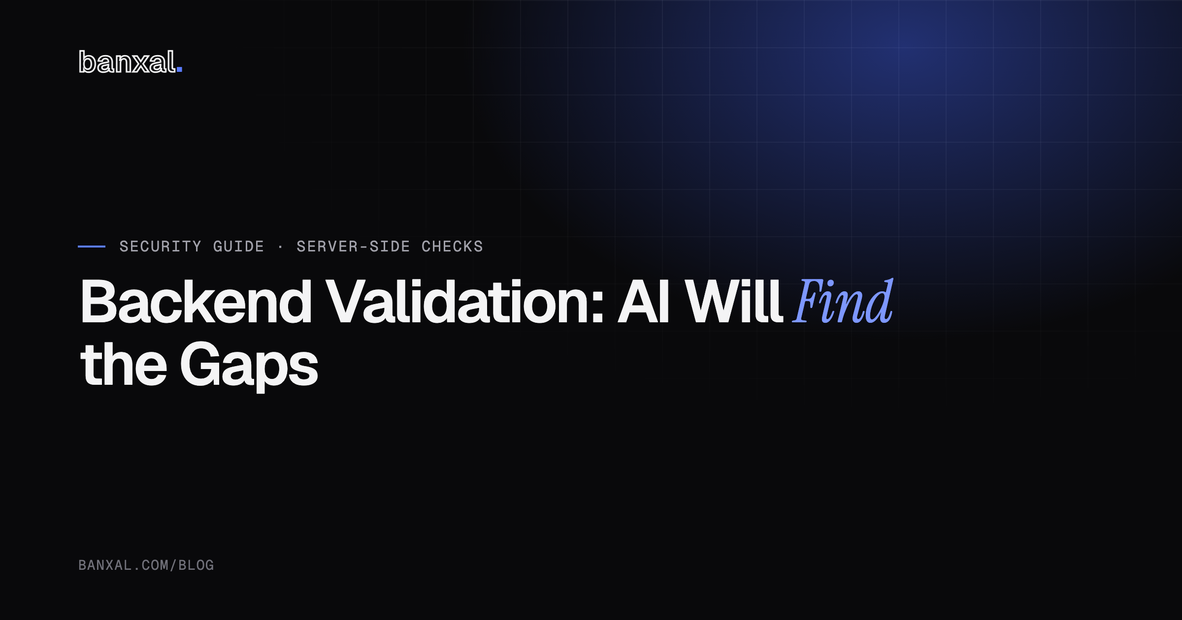 Backend Validation: AI Will Find the Gaps Your UI Hides — Banxal cover image on why server-side checks now matter more than ever.